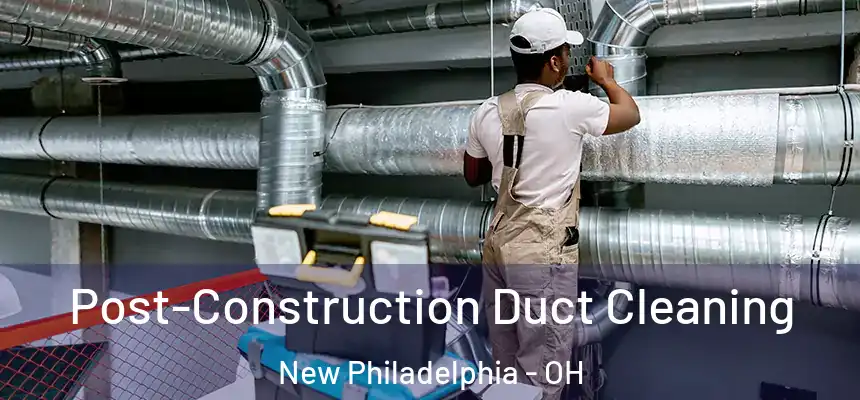 Post-Construction Duct Cleaning New Philadelphia - OH